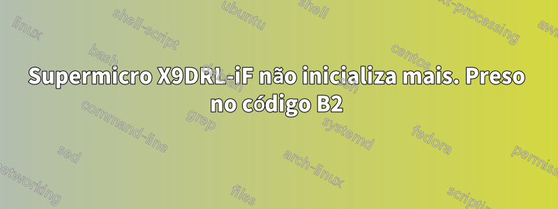 Supermicro X9DRL-iF não inicializa mais. Preso no código B2