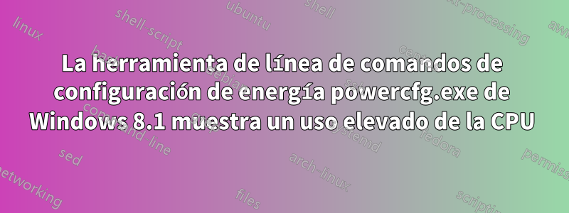 La herramienta de línea de comandos de configuración de energía powercfg.exe de Windows 8.1 muestra un uso elevado de la CPU