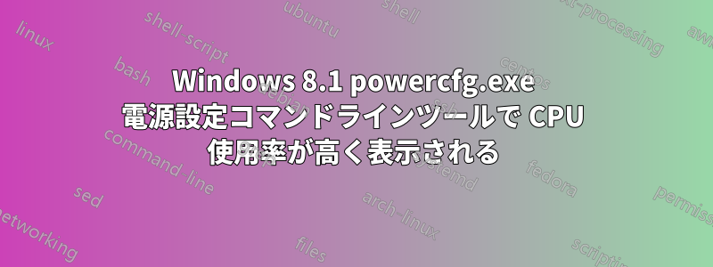 Windows 8.1 powercfg.exe 電源設定コマンドラインツールで CPU 使用率が高く表示される