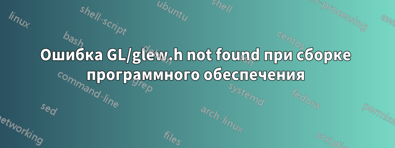 Ошибка GL/glew.h not found при сборке программного обеспечения