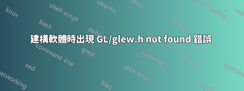 建構軟體時出現 GL/glew.h not found 錯誤