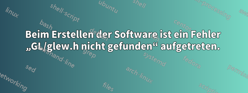 Beim Erstellen der Software ist ein Fehler „GL/glew.h nicht gefunden“ aufgetreten.