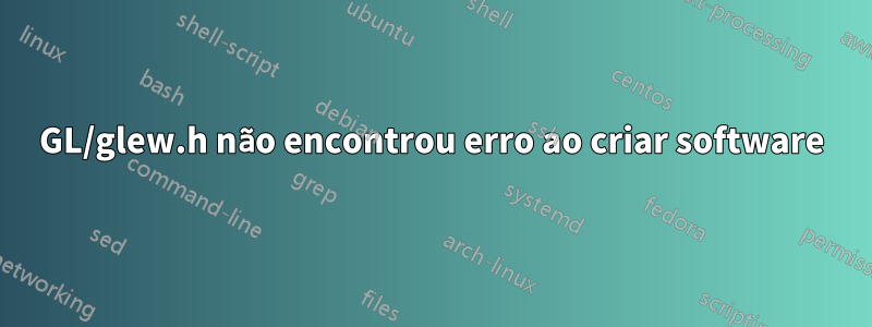 GL/glew.h não encontrou erro ao criar software