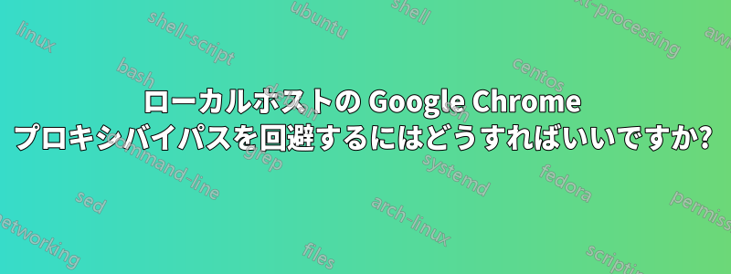 ローカルホストの Google Chrome プロキシバイパスを回避するにはどうすればいいですか?