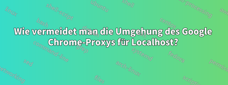 Wie vermeidet man die Umgehung des Google Chrome-Proxys für Localhost?