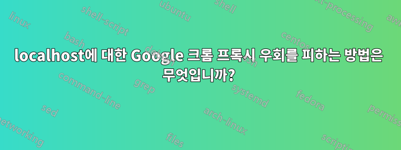 localhost에 대한 Google 크롬 프록시 우회를 피하는 방법은 무엇입니까?