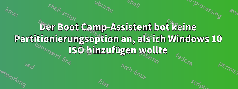 Der Boot Camp-Assistent bot keine Partitionierungsoption an, als ich Windows 10 ISO hinzufügen wollte