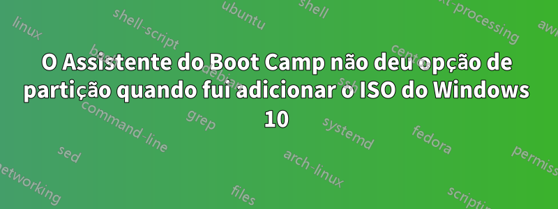 O Assistente do Boot Camp não deu opção de partição quando fui adicionar o ISO do Windows 10