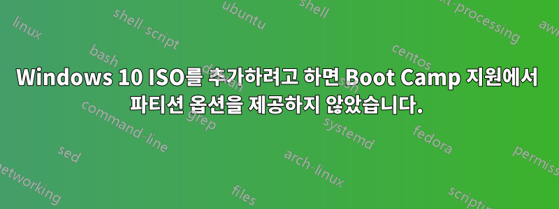 Windows 10 ISO를 추가하려고 하면 Boot Camp 지원에서 파티션 옵션을 제공하지 않았습니다.