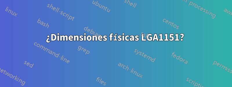 ¿Dimensiones físicas LGA1151?