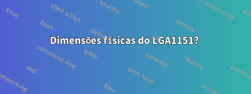 Dimensões físicas do LGA1151?