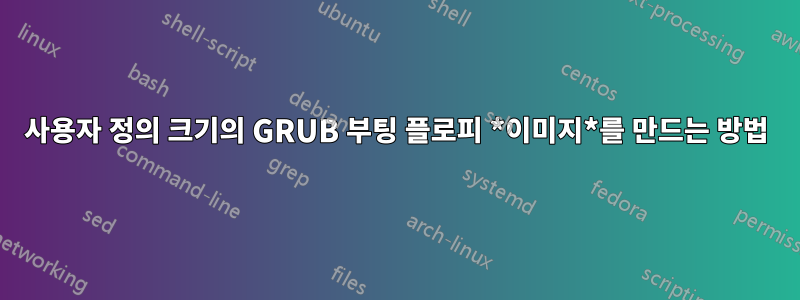 사용자 정의 크기의 GRUB 부팅 플로피 *이미지*를 만드는 방법