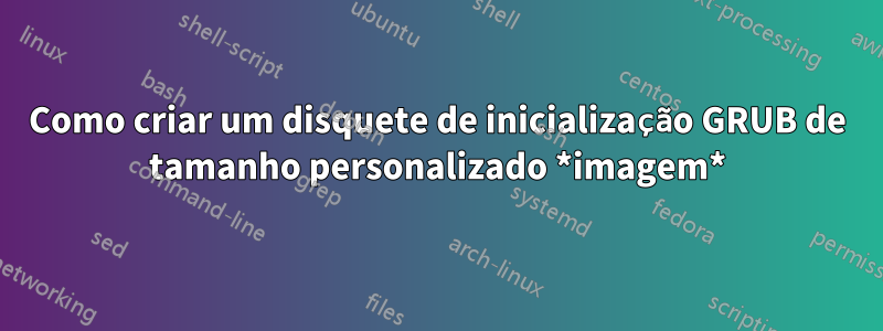 Como criar um disquete de inicialização GRUB de tamanho personalizado *imagem*