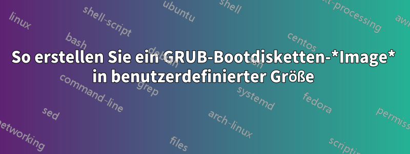 So erstellen Sie ein GRUB-Bootdisketten-*Image* in benutzerdefinierter Größe