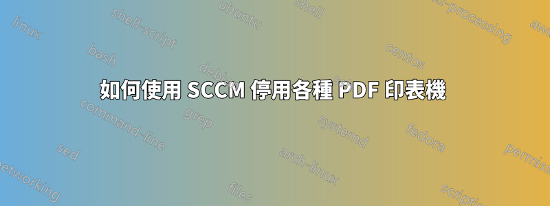 如何使用 SCCM 停用各種 PDF 印表機