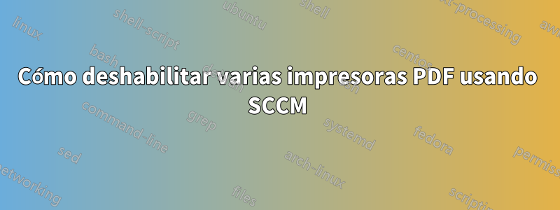 Cómo deshabilitar varias impresoras PDF usando SCCM