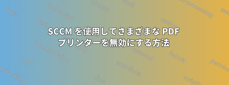 SCCM を使用してさまざまな PDF プリンターを無効にする方法