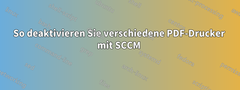 So deaktivieren Sie verschiedene PDF-Drucker mit SCCM