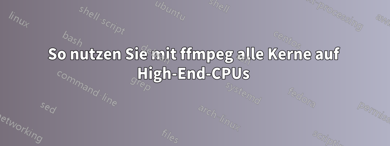 So nutzen Sie mit ffmpeg alle Kerne auf High-End-CPUs