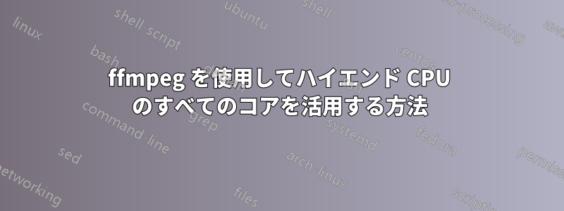 ffmpeg を使用してハイエンド CPU のすべてのコアを活用する方法