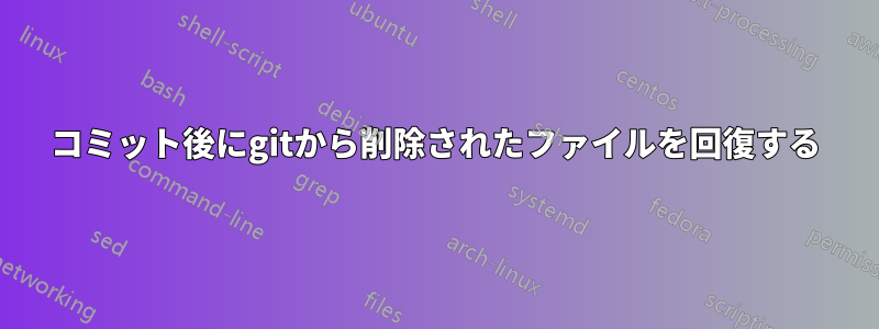 コミット後にgitから削除されたファイルを回復する