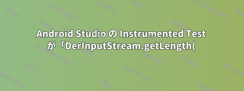 Android Studio の Instrumented Test が「DerInputStream.getLength(): lengthTag=109、大きすぎます。」というエラーで失敗します。
