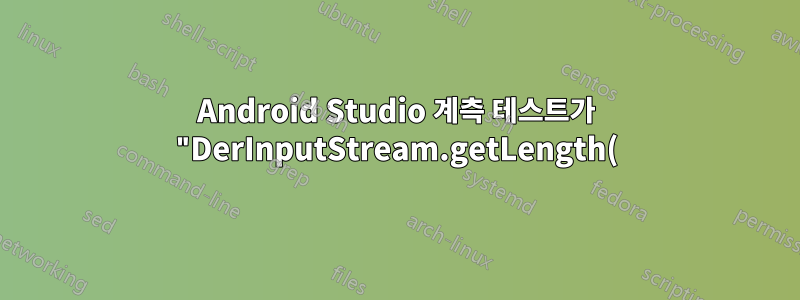 Android Studio 계측 테스트가 "DerInputStream.getLength(): lengthTag=109, too big" 메시지와 함께 실패합니다.