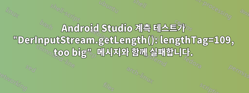 Android Studio 계측 테스트가 "DerInputStream.getLength(): lengthTag=109, too big" 메시지와 함께 실패합니다.