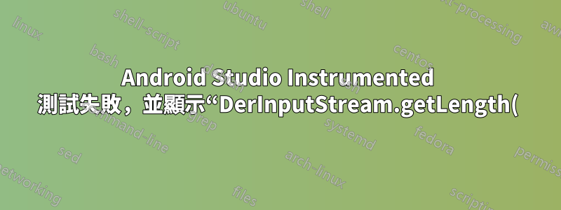 Android Studio Instrumented 測試失敗,並顯示“DerInputStream.getLength(): lengthTag=109,太大。”