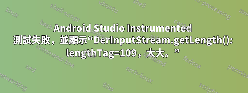 Android Studio Instrumented 測試失敗，並顯示“DerInputStream.getLength(): lengthTag=109，太大。”