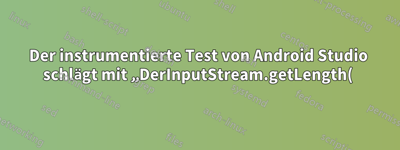 Der instrumentierte Test von Android Studio schlägt mit „DerInputStream.getLength(): lengthTag=109, zu groß.“ fehl.