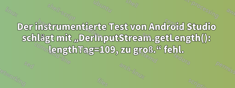 Der instrumentierte Test von Android Studio schlägt mit „DerInputStream.getLength(): lengthTag=109, zu groß.“ fehl.