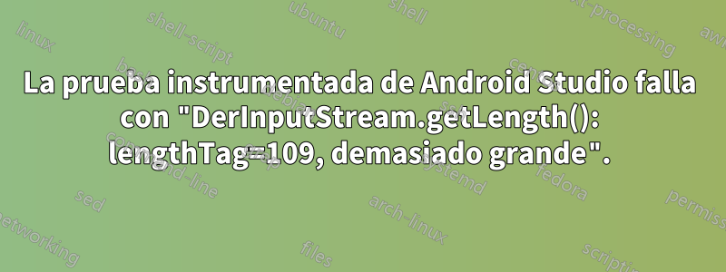 La prueba instrumentada de Android Studio falla con "DerInputStream.getLength(): lengthTag=109, demasiado grande".