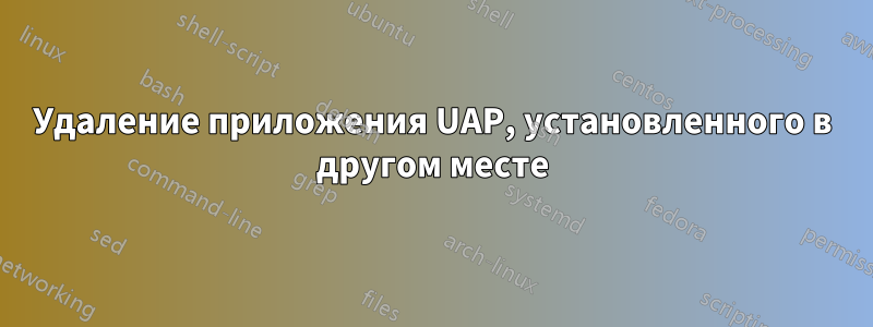 Удаление приложения UAP, установленного в другом месте