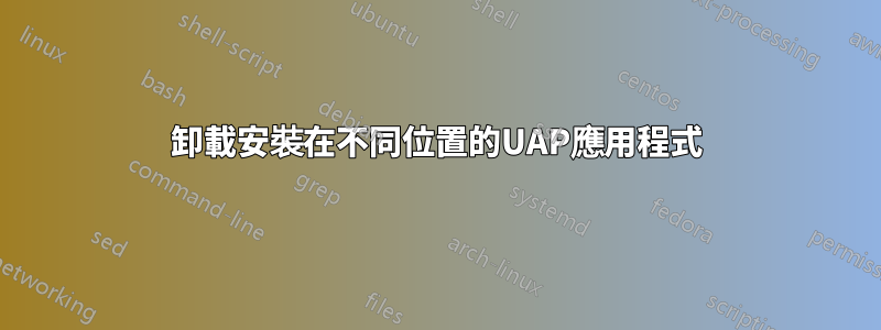 卸載安裝在不同位置的UAP應用程式