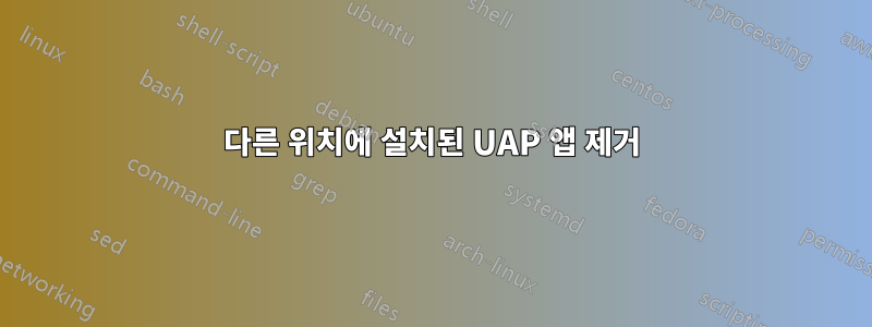 다른 위치에 설치된 UAP 앱 제거