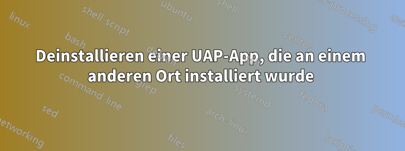 Deinstallieren einer UAP-App, die an einem anderen Ort installiert wurde