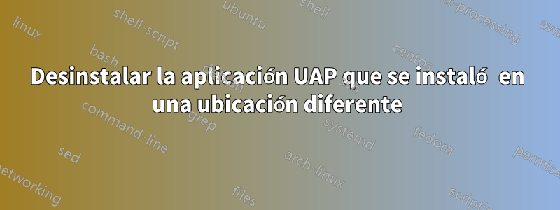 Desinstalar la aplicación UAP que se instaló en una ubicación diferente