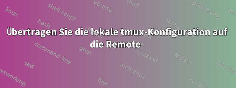 Übertragen Sie die lokale tmux-Konfiguration auf die Remote-