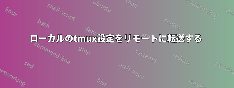 ローカルのtmux設定をリモートに転送する