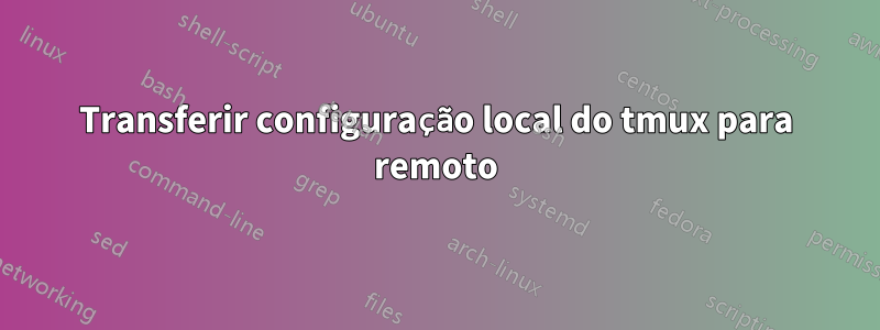 Transferir configuração local do tmux para remoto