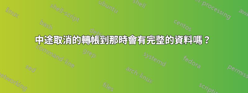 中途取消的轉帳到那時會有完整的資料嗎？