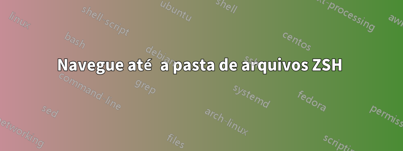 Navegue até a pasta de arquivos ZSH