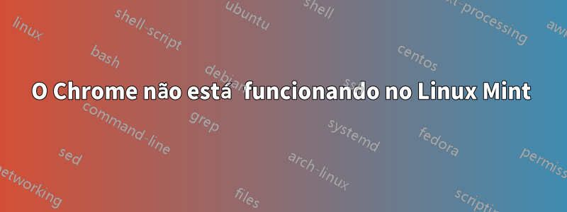 O Chrome não está funcionando no Linux Mint