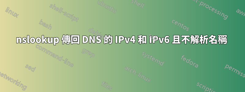 nslookup 傳回 DNS 的 IPv4 和 IPv6 且不解析名稱