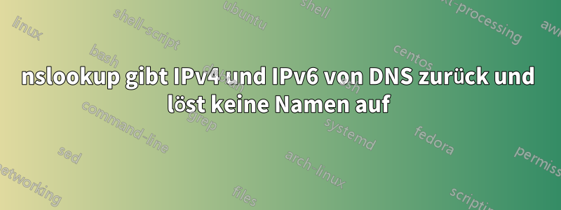 nslookup gibt IPv4 und IPv6 von DNS zurück und löst keine Namen auf