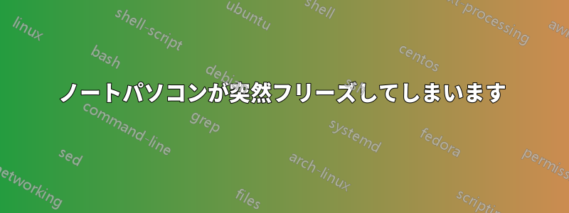 ノートパソコンが突然フリーズしてしまいます