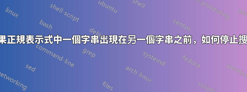 如果正規表示式中一個字串出現在另一個字串之前，如何停止搜尋