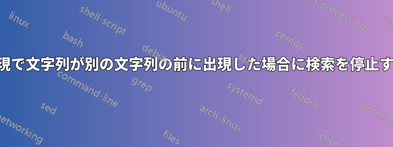 正規表現で文字列が別の文字列の前に出現した場合に検索を停止する方法