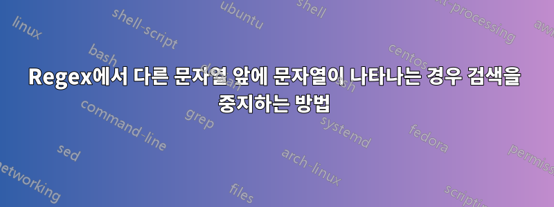 Regex에서 다른 문자열 앞에 문자열이 나타나는 경우 검색을 중지하는 방법